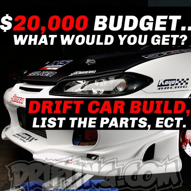 ($20,000 DRIFT CAR BUDGET) WHAT WOULD YOU DO ? LIST AND RANK THE PARTS