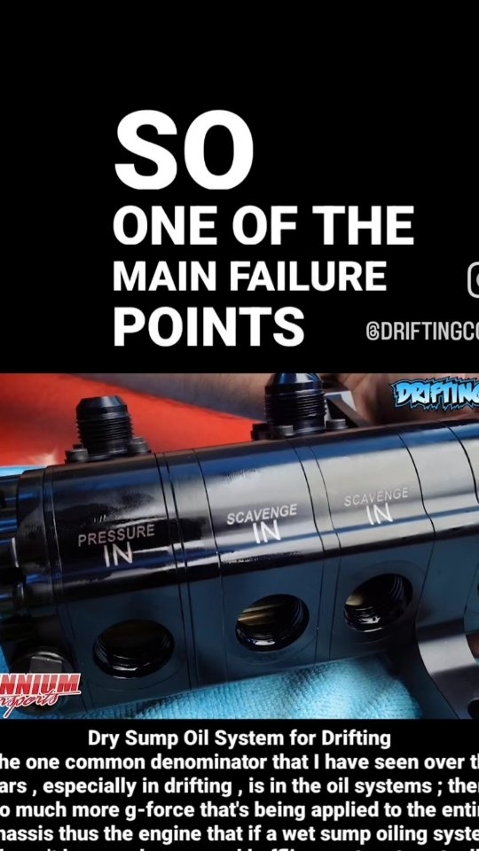 Dry Sump Oil System for Drifting The one common denominator that I have seen over the years , especially in drifting , is in the oil systems ; there's so much more g-force that's being applied to the entire chassis thus the engine that if a wet sump oiling system doesn't have a phenomenal baffling system to actually keep the oil pump pickup submerged in oil the entire time what'll end up happening is you'll pick up air it'll actually starve the engine momentarily for oil and that oil gets up into the pickup and oil pump loses pressure momentarily thus you have metal to metal contact on the crank and the bearings ..